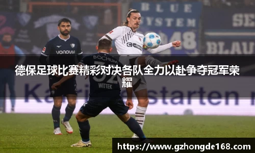 德保足球比赛精彩对决各队全力以赴争夺冠军荣耀