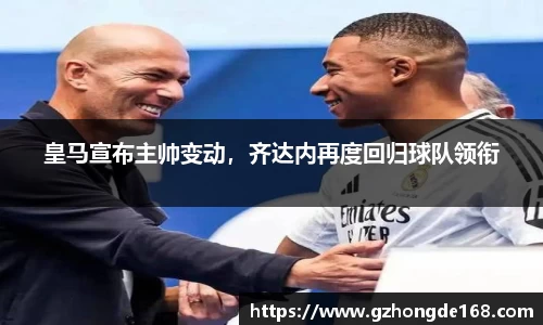 皇马宣布主帅变动，齐达内再度回归球队领衔
