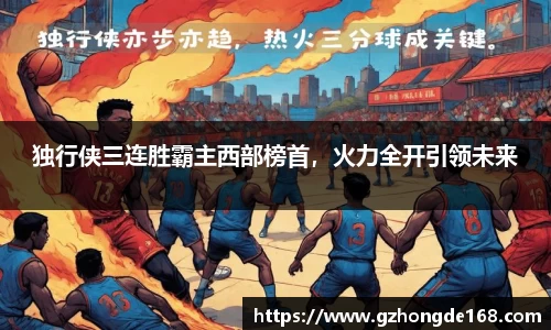 独行侠三连胜霸主西部榜首，火力全开引领未来