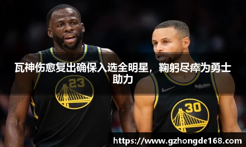 瓦神伤愈复出确保入选全明星，鞠躬尽瘁为勇士助力