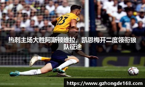 热刺主场大胜阿斯顿维拉，凯恩梅开二度领衔狼队征途